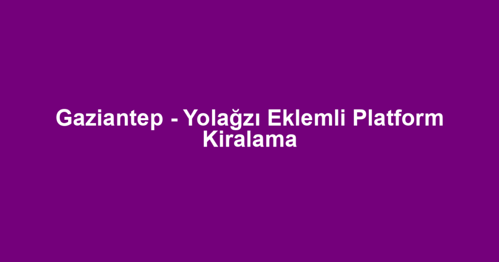 Gaziantep - Yolağzı Eklemli Platform Kiralama