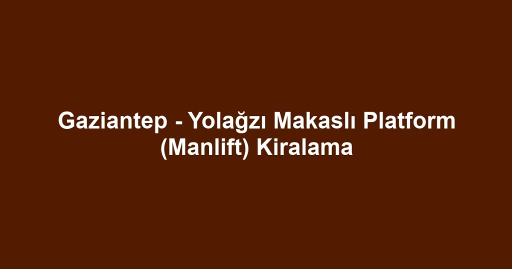 Gaziantep - Yolağzı Makaslı Platform (Manlift) Kiralama
