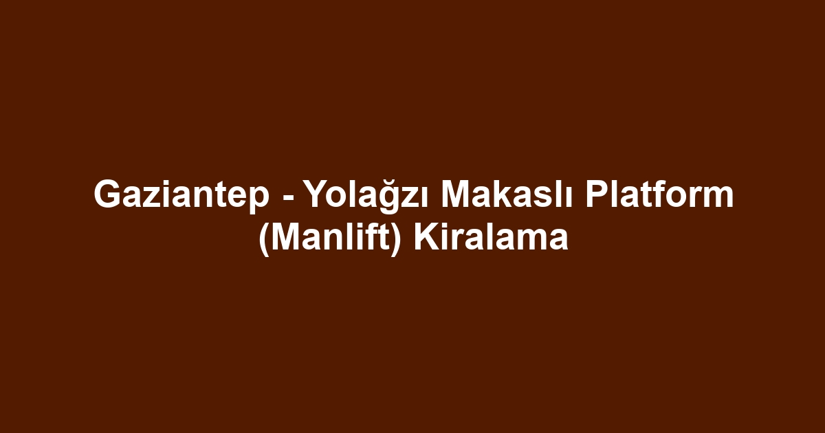 Gaziantep - Yolağzı Makaslı Platform (Manlift) Kiralama