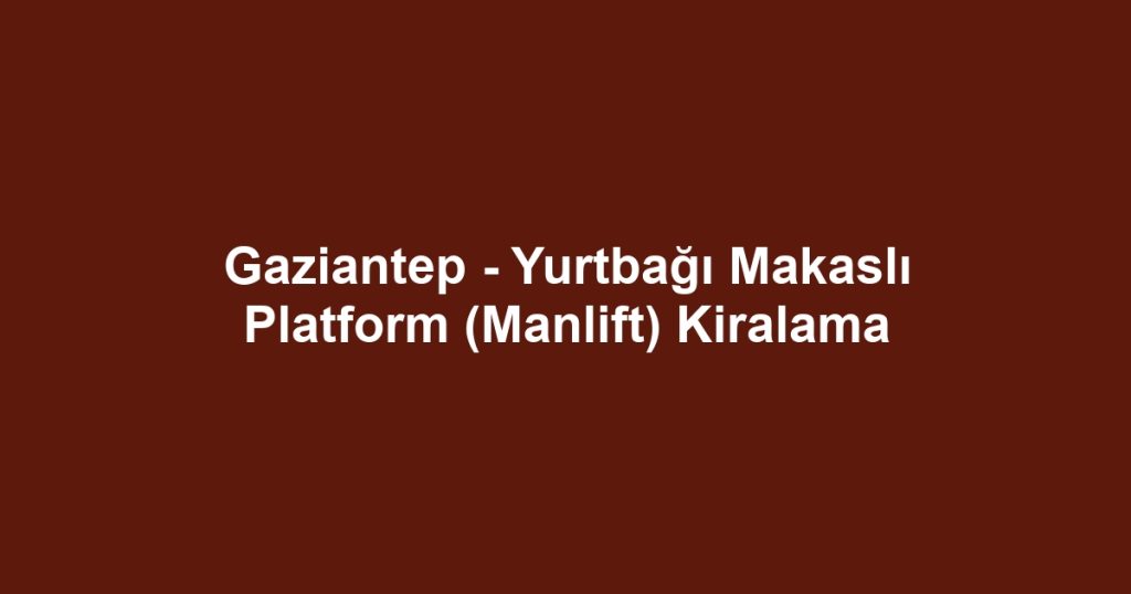 Gaziantep - Yurtbağı Makaslı Platform (Manlift) Kiralama