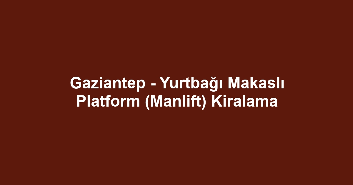 Gaziantep - Yurtbağı Makaslı Platform (Manlift) Kiralama