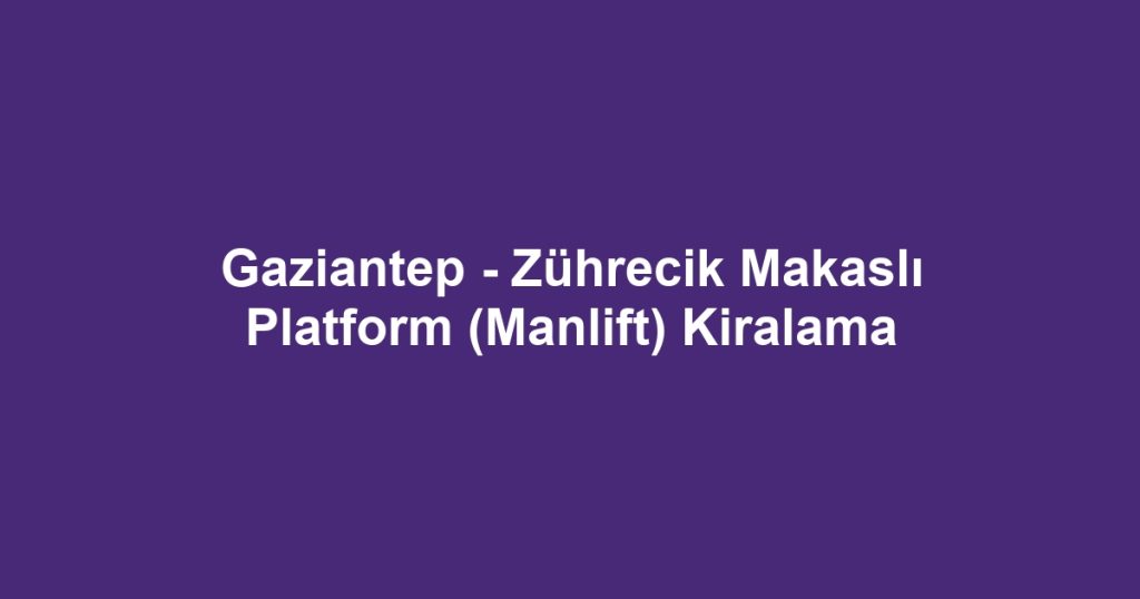 Gaziantep - Zührecik Makaslı Platform (Manlift) Kiralama