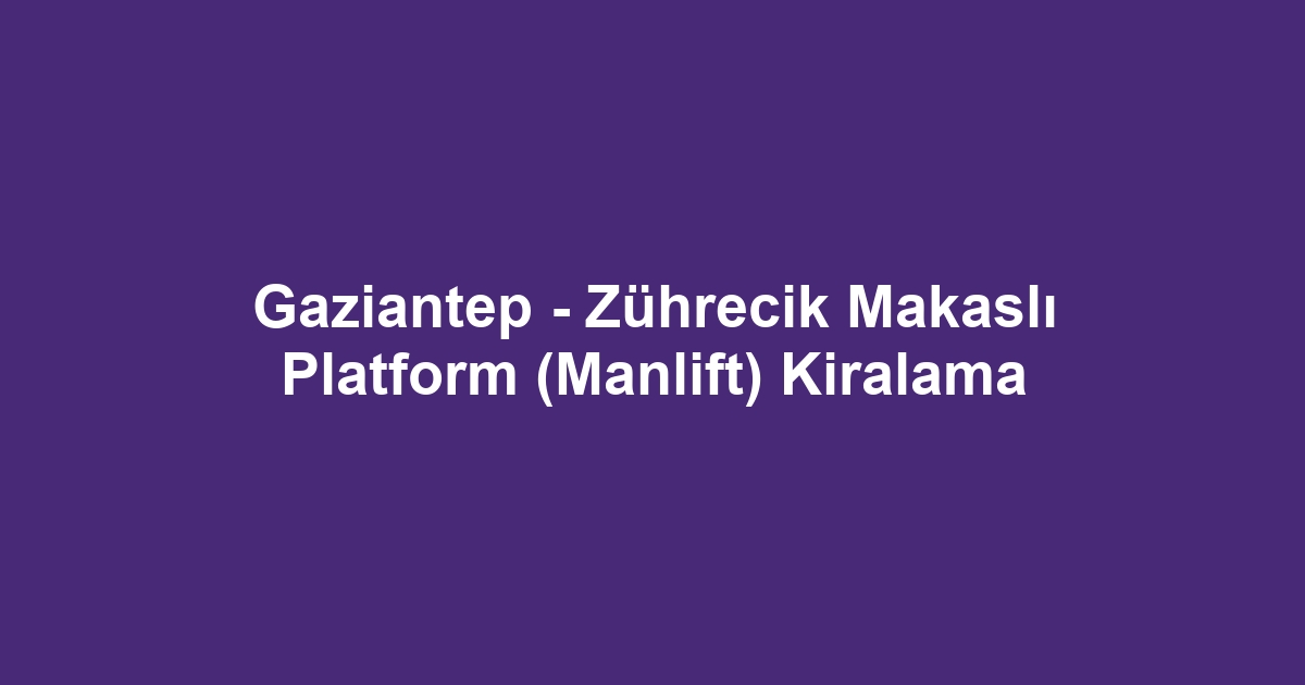 Gaziantep - Zührecik Makaslı Platform (Manlift) Kiralama