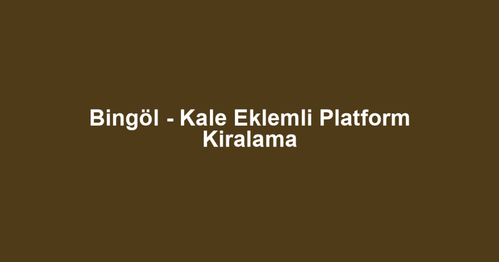Bingöl - Kale Eklemli Platform Kiralama