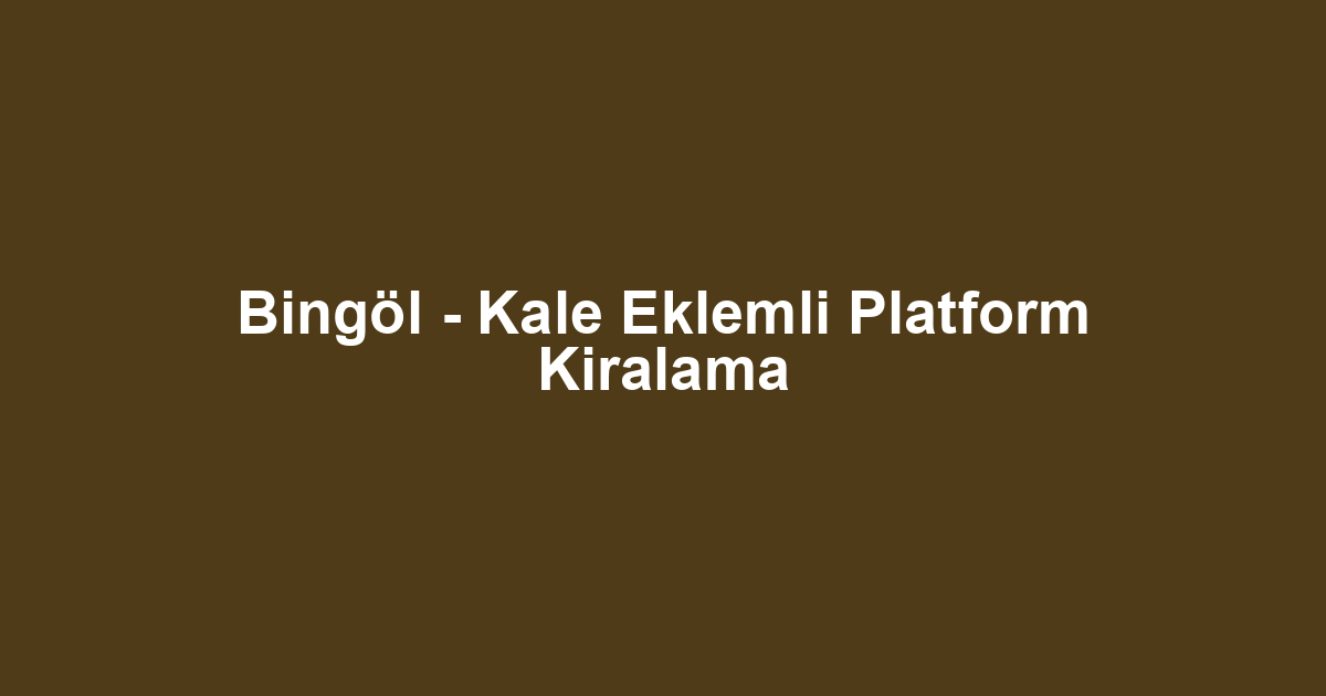 Bingöl - Kale Eklemli Platform Kiralama