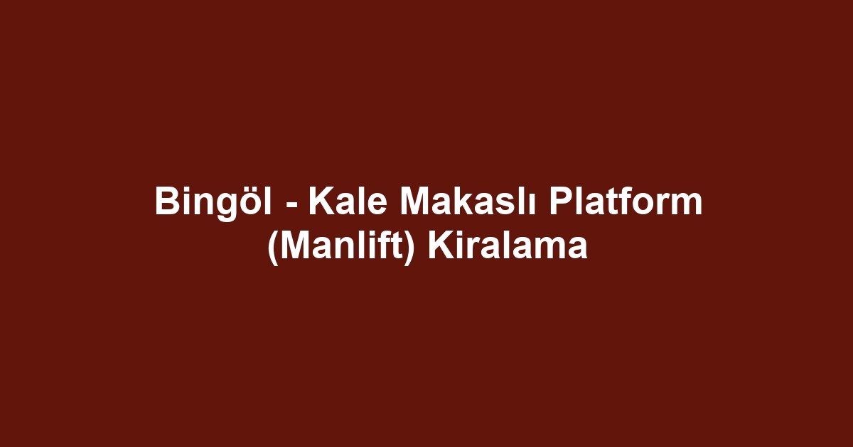 Bingöl - Kale Makaslı Platform (Manlift) Kiralama