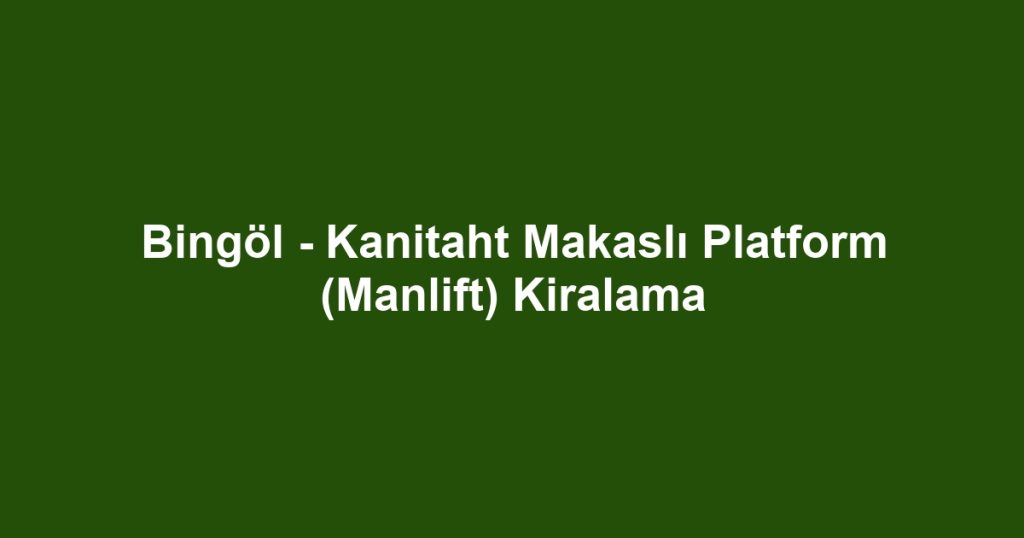 Bingöl - Kanitaht Makaslı Platform (Manlift) Kiralama