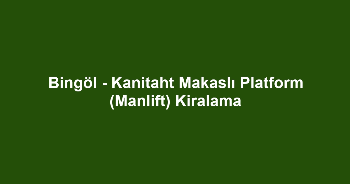 Bingöl - Kanitaht Makaslı Platform (Manlift) Kiralama
