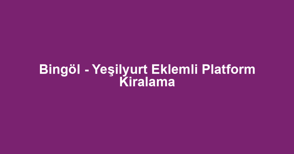 Bingöl - Yeşilyurt Eklemli Platform Kiralama