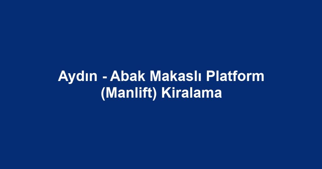 Aydın - Abak Makaslı Platform (Manlift) Kiralama