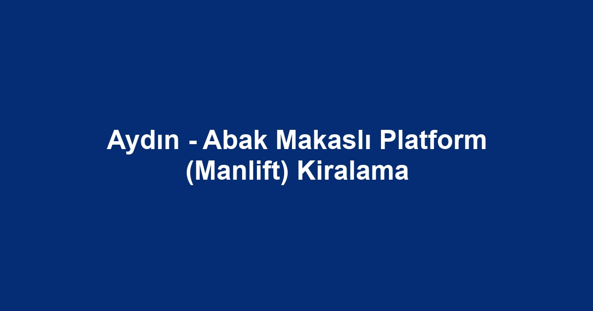 Aydın - Abak Makaslı Platform (Manlift) Kiralama