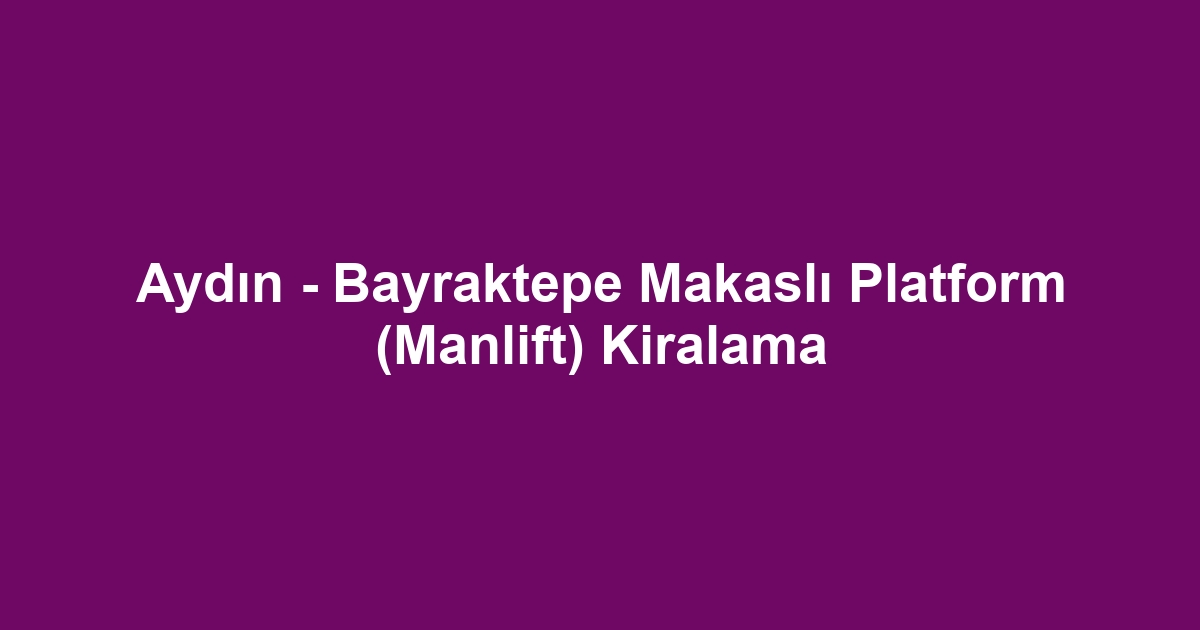 Aydın - Bayraktepe Makaslı Platform (Manlift) Kiralama