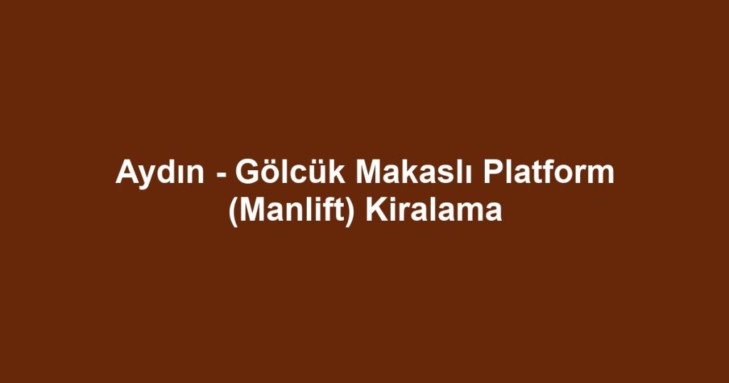 Aydın - Gölcük Makaslı Platform (Manlift) Kiralama