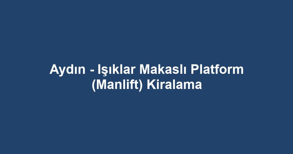 Aydın - Işıklar Makaslı Platform (Manlift) Kiralama