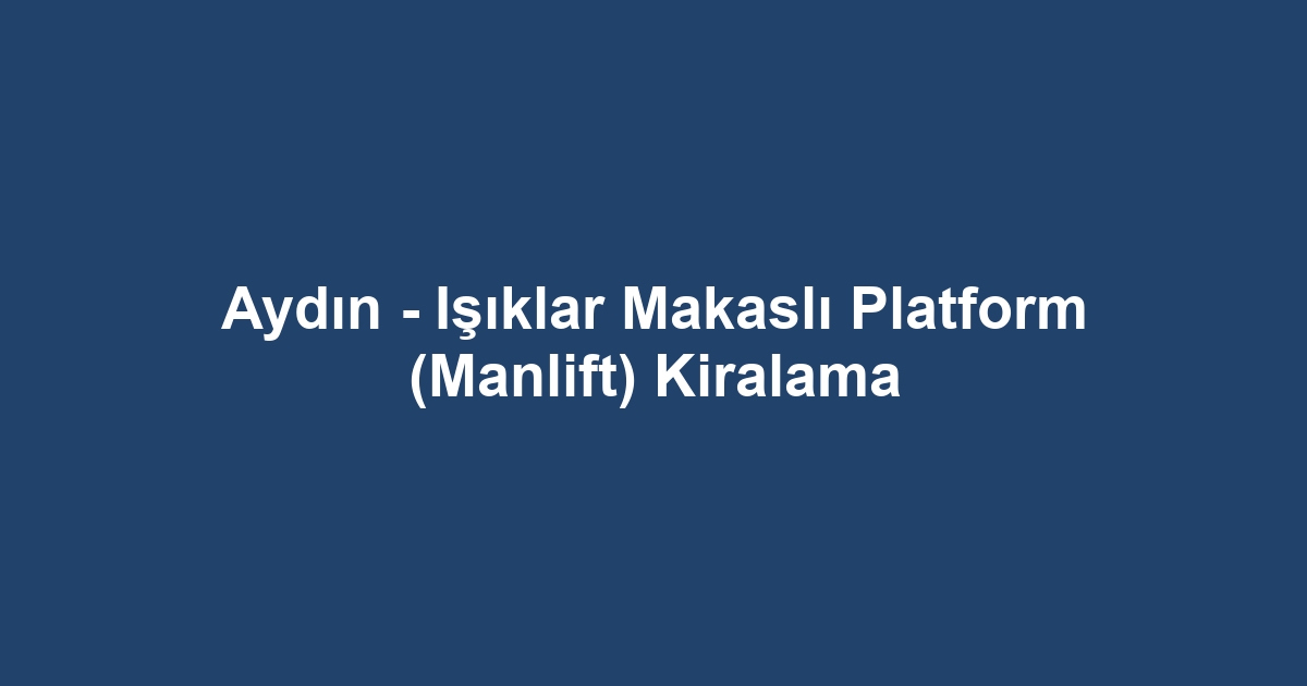 Aydın - Işıklar Makaslı Platform (Manlift) Kiralama