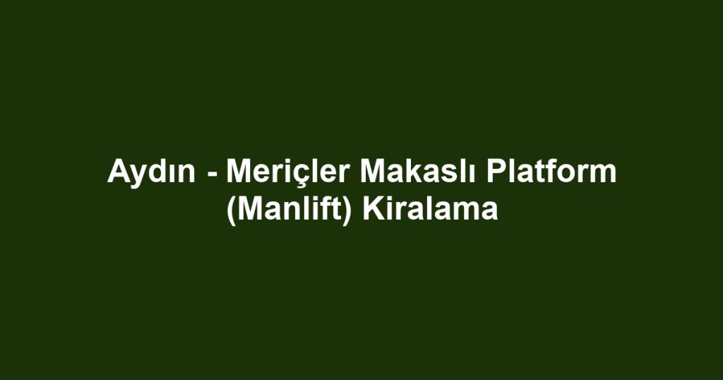 Aydın - Meriçler Makaslı Platform (Manlift) Kiralama