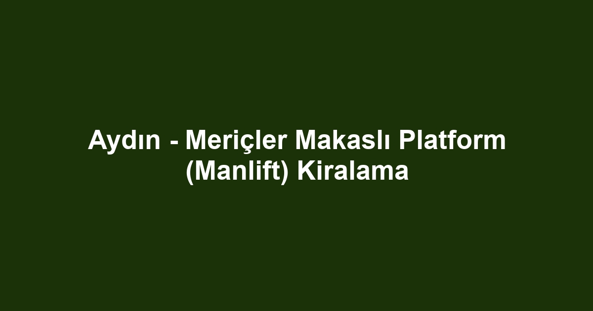 Aydın - Meriçler Makaslı Platform (Manlift) Kiralama
