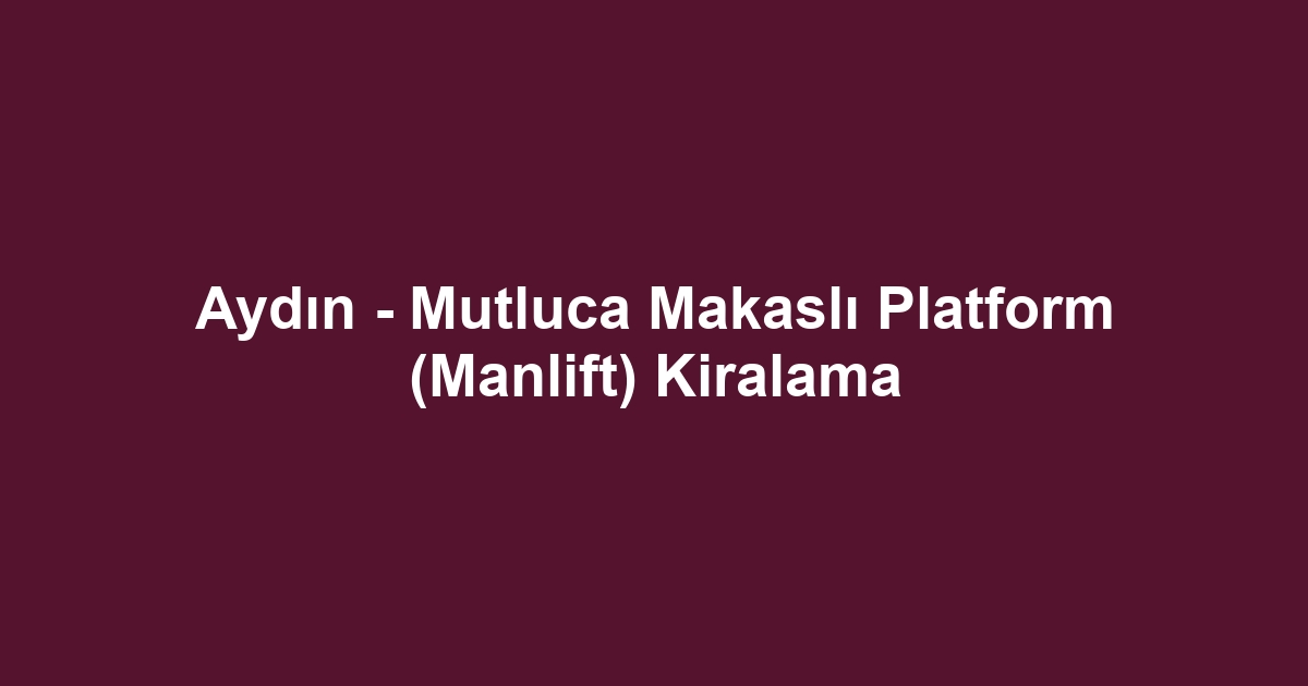 Aydın - Mutluca Makaslı Platform (Manlift) Kiralama