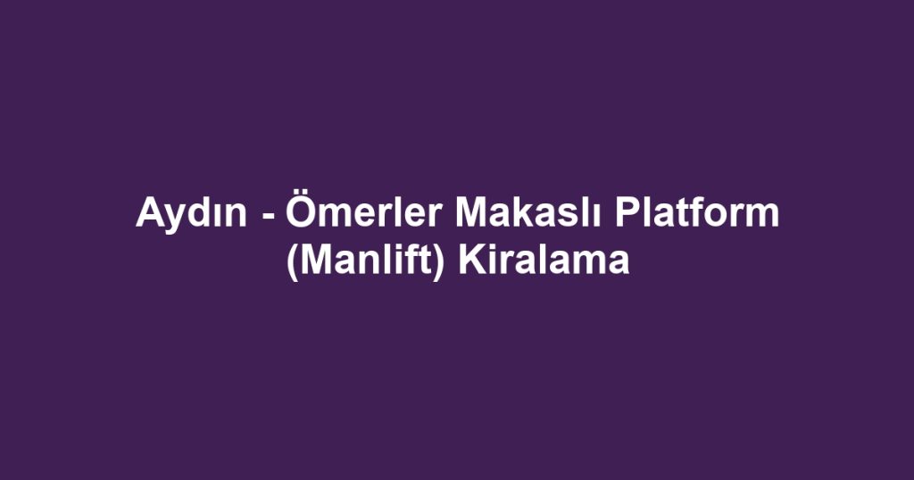 Aydın - Ömerler Makaslı Platform (Manlift) Kiralama
