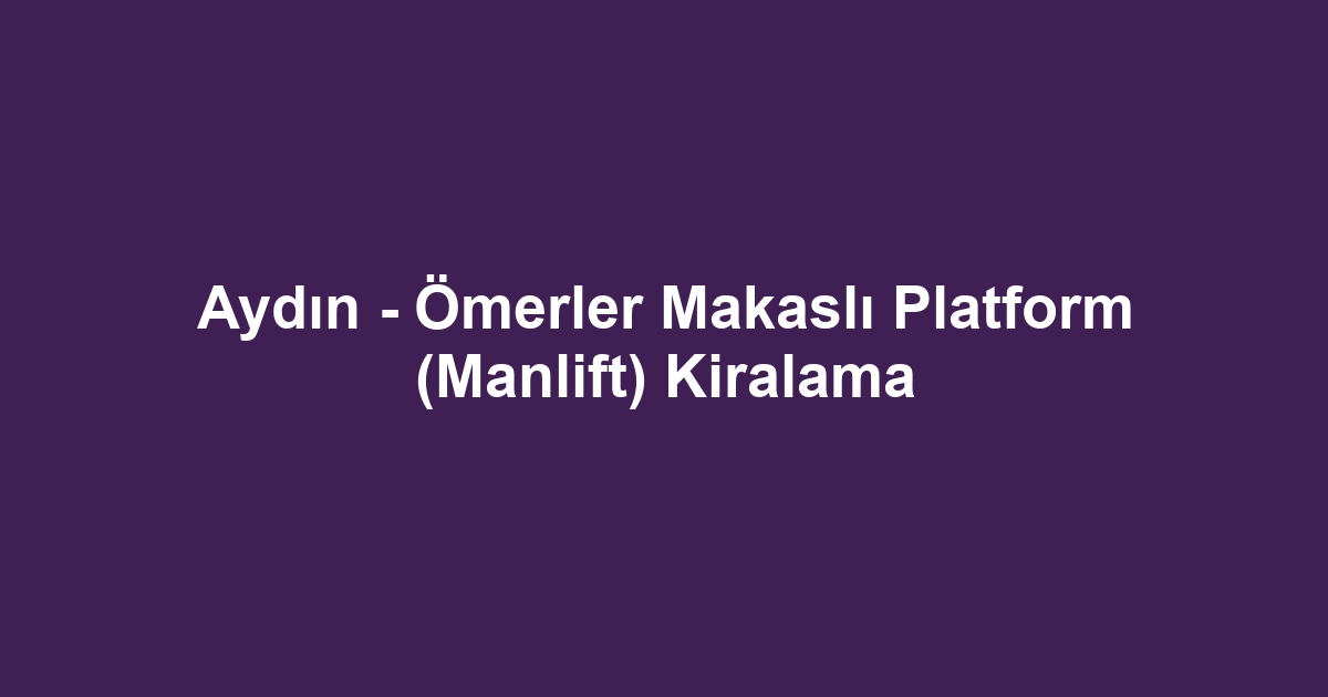 Aydın - Ömerler Makaslı Platform (Manlift) Kiralama