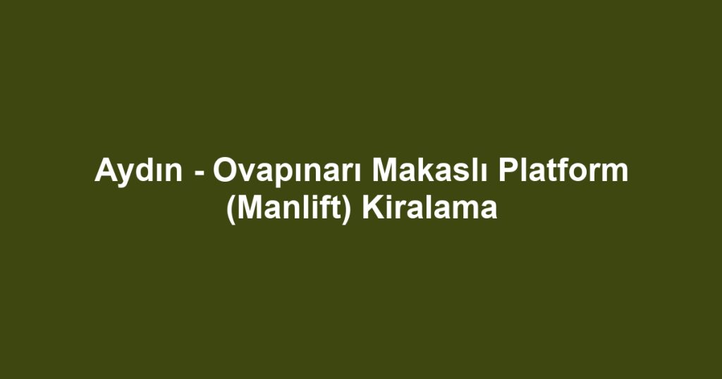 Aydın - Ovapınarı Makaslı Platform (Manlift) Kiralama
