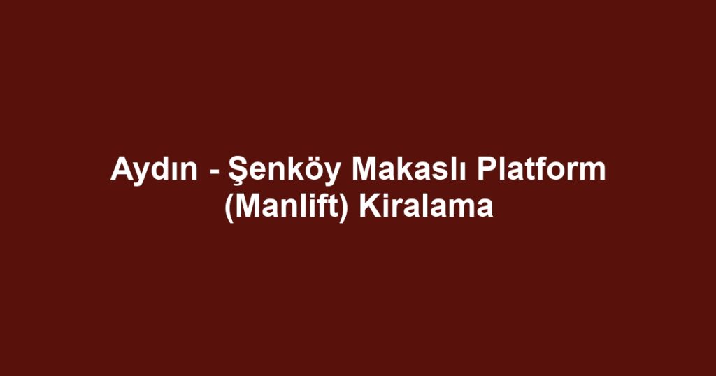 Aydın - Şenköy Makaslı Platform (Manlift) Kiralama