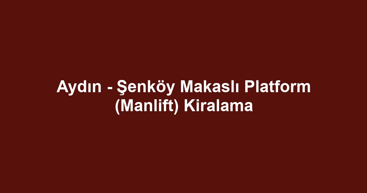 Aydın - Şenköy Makaslı Platform (Manlift) Kiralama