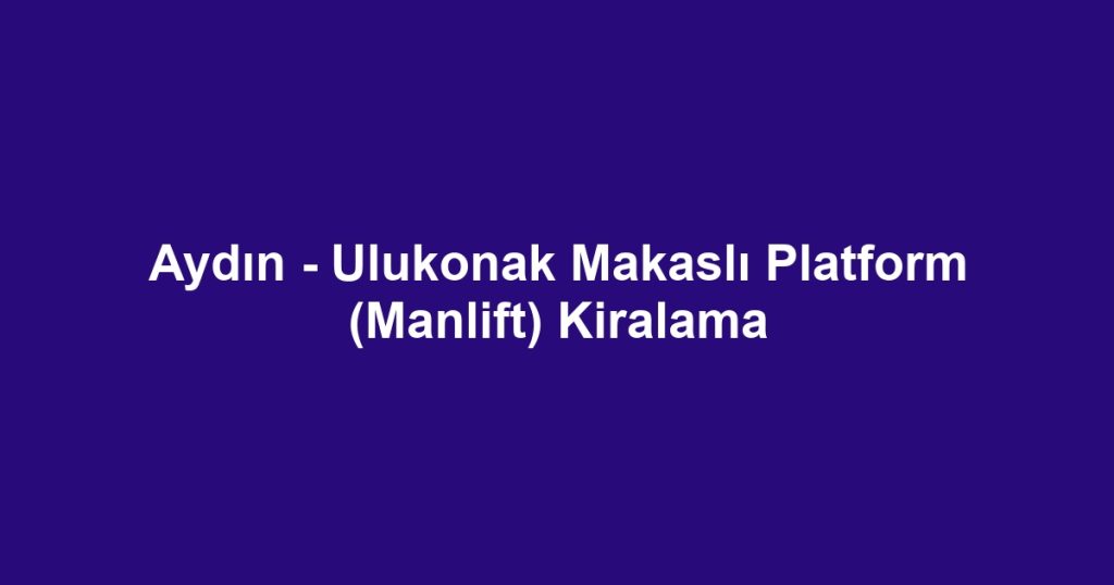 Aydın - Ulukonak Makaslı Platform (Manlift) Kiralama