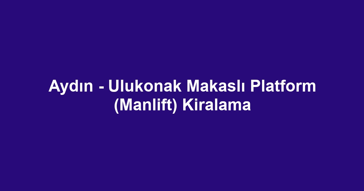Aydın - Ulukonak Makaslı Platform (Manlift) Kiralama