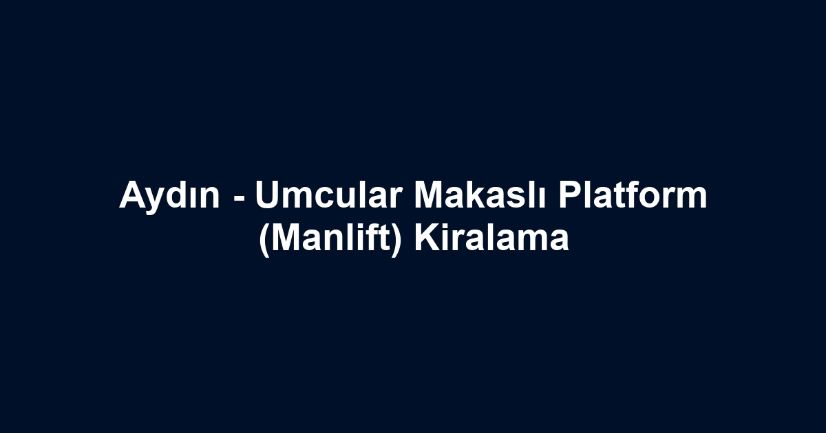Aydın - Umcular Makaslı Platform (Manlift) Kiralama