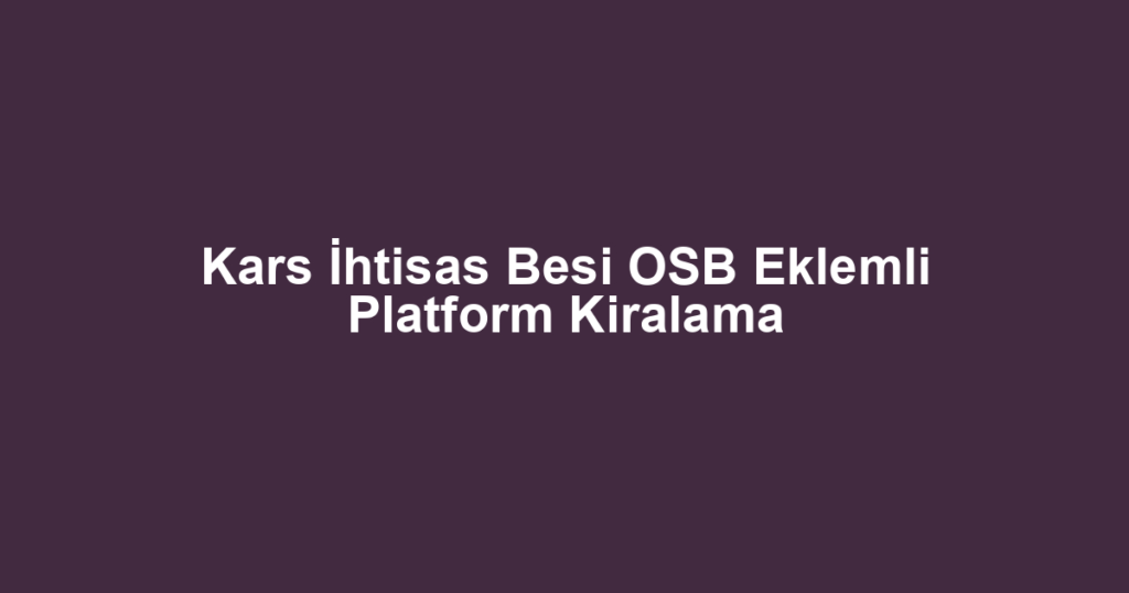 Kars İhtisas Besi OSB Eklemli Platform Kiralama
