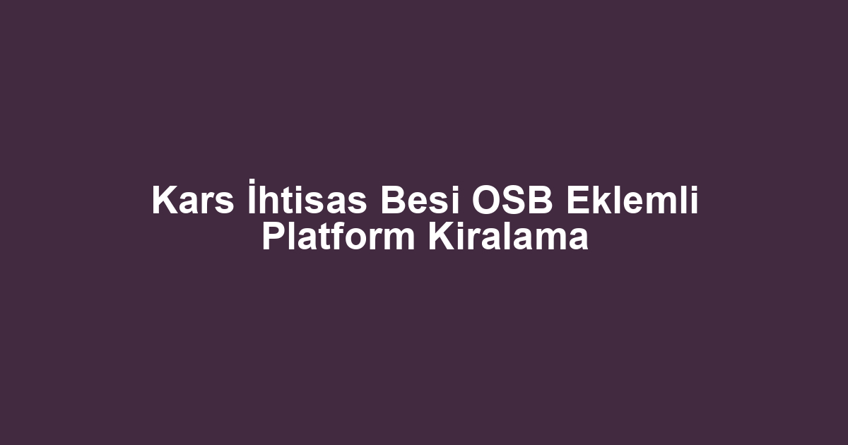 Kars İhtisas Besi OSB Eklemli Platform Kiralama