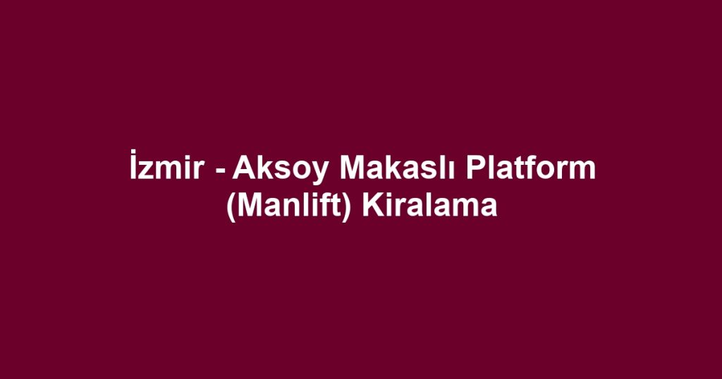 İzmir - Aksoy Makaslı Platform (Manlift) Kiralama