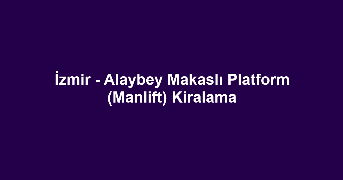 İzmir - Alaybey Makaslı Platform (Manlift) Kiralama