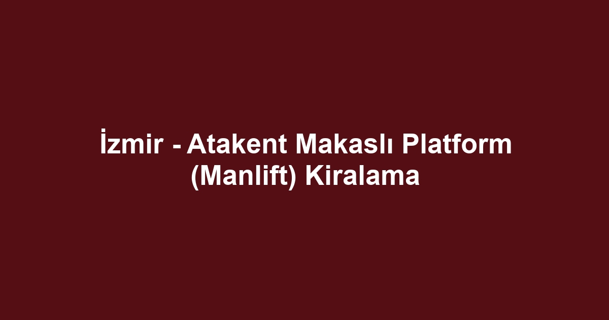 İzmir - Atakent Makaslı Platform (Manlift) Kiralama