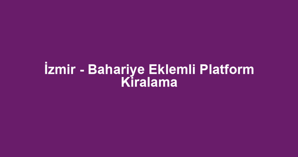 İzmir - Bahariye Eklemli Platform Kiralama