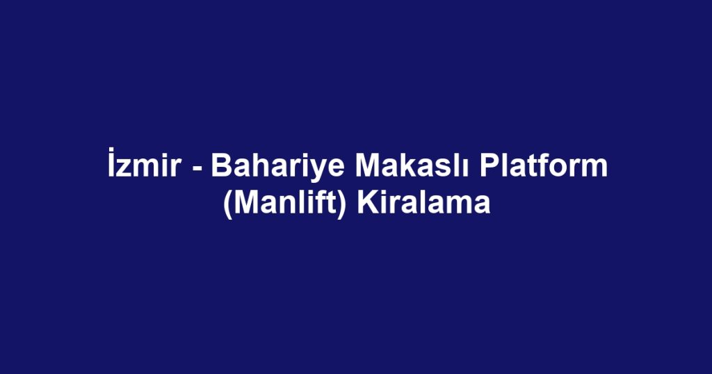 İzmir - Bahariye Makaslı Platform (Manlift) Kiralama