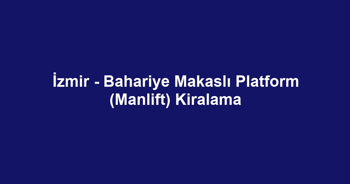 İzmir - Bahariye Makaslı Platform (Manlift) Kiralama