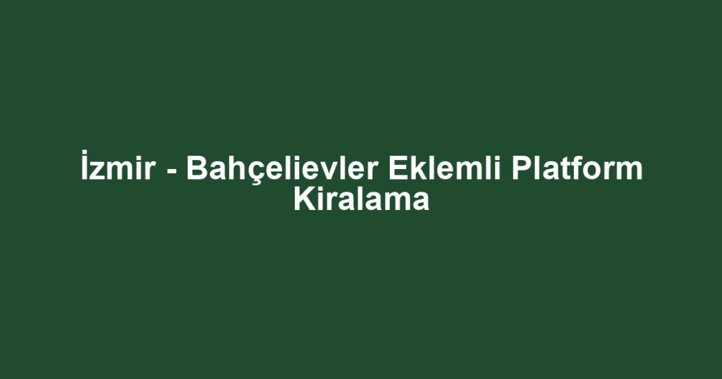 İzmir - Bahçelievler Eklemli Platform Kiralama