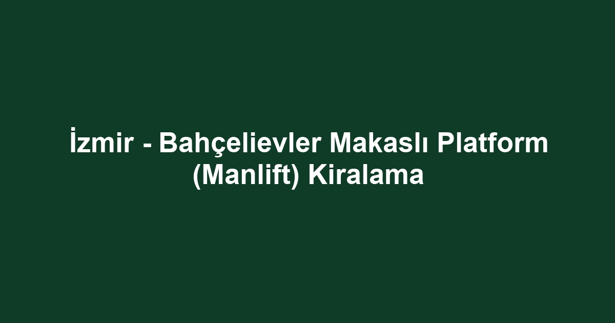 İzmir - Bahçelievler Makaslı Platform (Manlift) Kiralama
