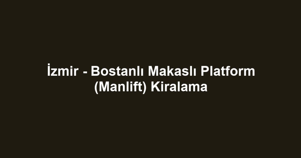 İzmir - Bostanlı Makaslı Platform (Manlift) Kiralama