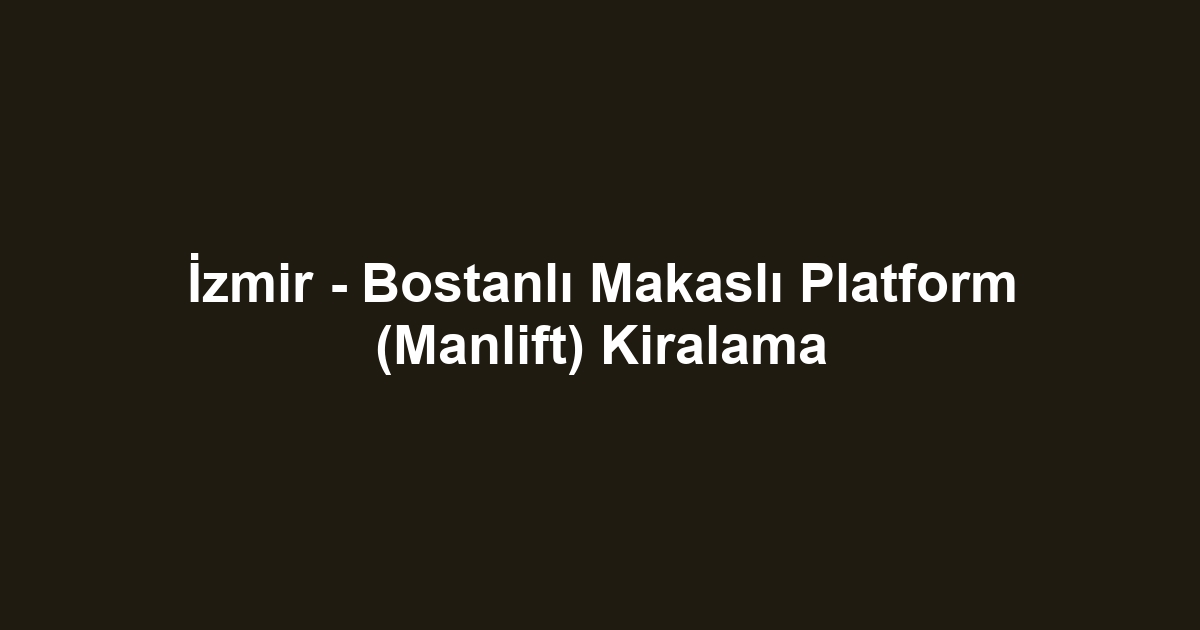 İzmir - Bostanlı Makaslı Platform (Manlift) Kiralama