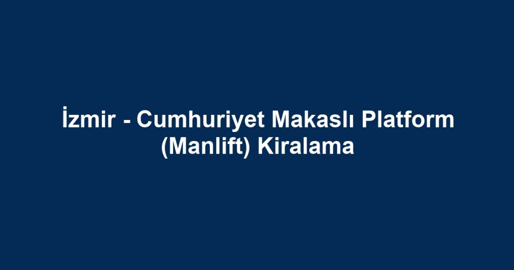İzmir - Cumhuriyet Makaslı Platform (Manlift) Kiralama
