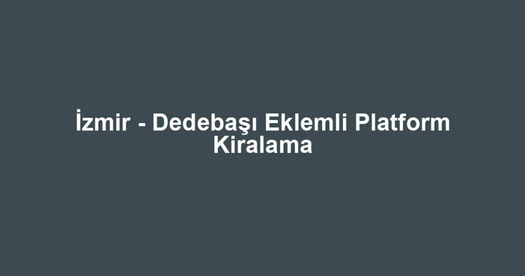 İzmir - Dedebaşı Eklemli Platform Kiralama