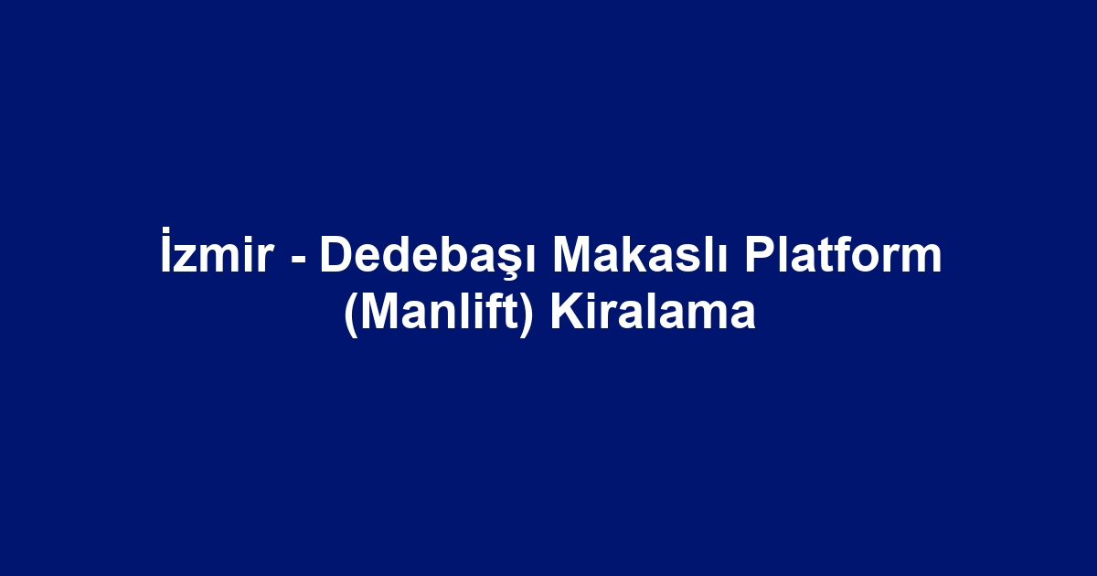 İzmir - Dedebaşı Makaslı Platform (Manlift) Kiralama