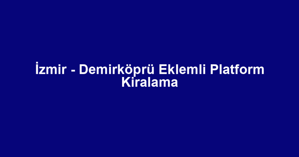 İzmir - Demirköprü Eklemli Platform Kiralama