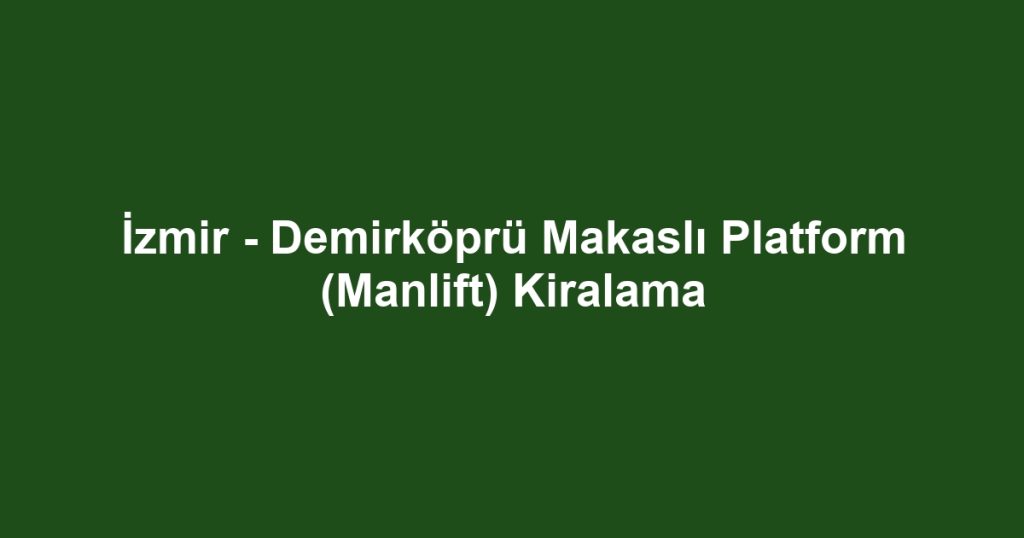 İzmir - Demirköprü Makaslı Platform (Manlift) Kiralama