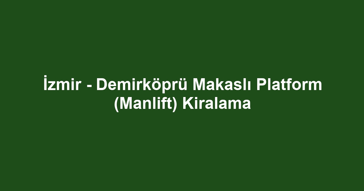 İzmir - Demirköprü Makaslı Platform (Manlift) Kiralama