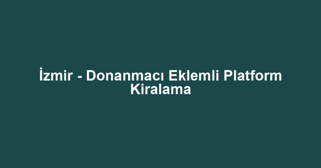 İzmir - Donanmacı Eklemli Platform Kiralama