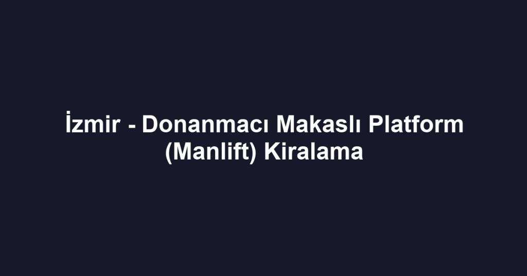 İzmir - Donanmacı Makaslı Platform (Manlift) Kiralama